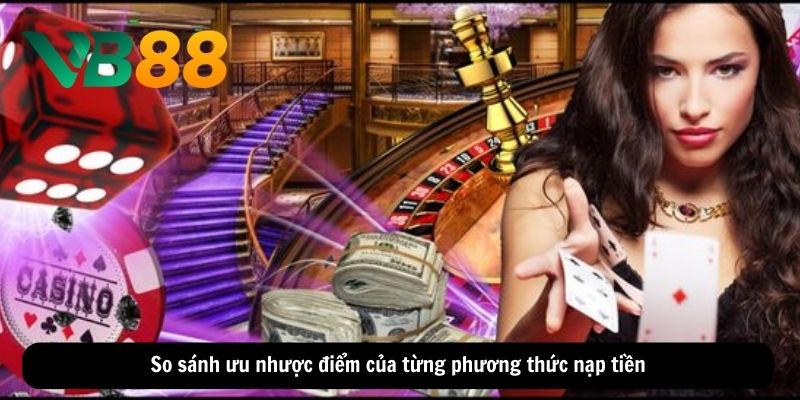 So sánh ưu nhược điểm của từng phương thức nạp tiền