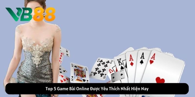 Top 5 Game Bài Online Được Yêu Thích Nhất Hiện Nay