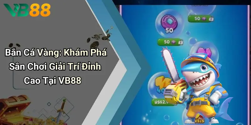 Bắn Cá Vàng: Khám Phá Sân Chơi Giải Trí Đỉnh Cao Tại VB88