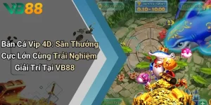 Bắn Cá Vip 4D: Săn Thưởng Cực Lớn Cùng Trải Nghiệm Giải Trí Tại VB88