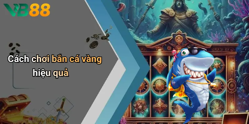 Cách chơi bắn cá vàng hiệu quả