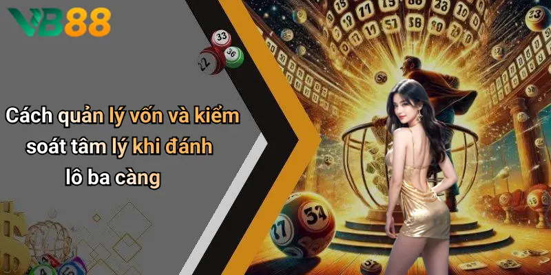 Cách quản lý vốn và kiểm soát tâm lý khi đánh lô ba càng