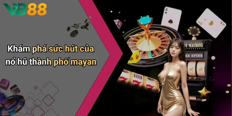 Khám phá sức hút của nổ hũ thành phố mayan