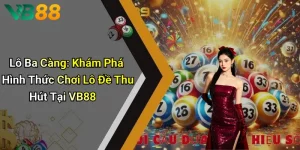 Lô Ba Càng: Khám Phá Hình Thức Chơi Lô Đề Thu Hút Tại VB88