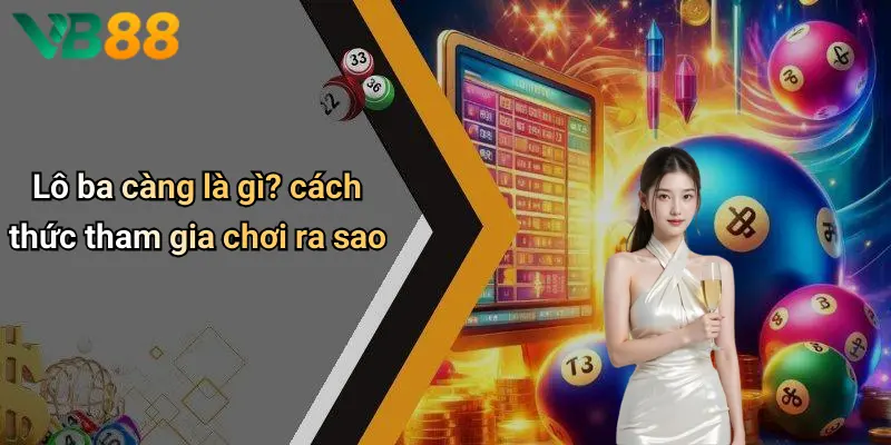 Lô ba càng là gì? cách thức tham gia chơi ra sao