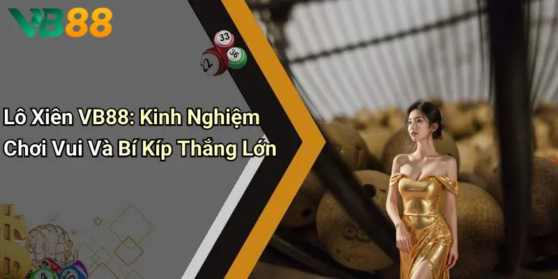 Lô Xiên VB88: Kinh Nghiệm Chơi Vui Và Bí Kíp Thắng Lớn